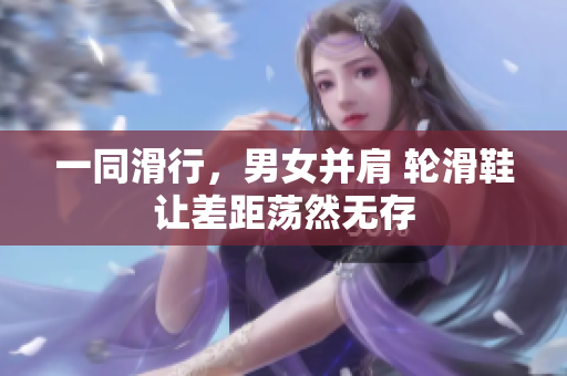 一同滑行，男女并肩 輪滑鞋讓差距蕩然無存