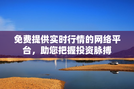 免費(fèi)提供實(shí)時(shí)行情的網(wǎng)絡(luò)平臺(tái)，助您把握投資脈搏