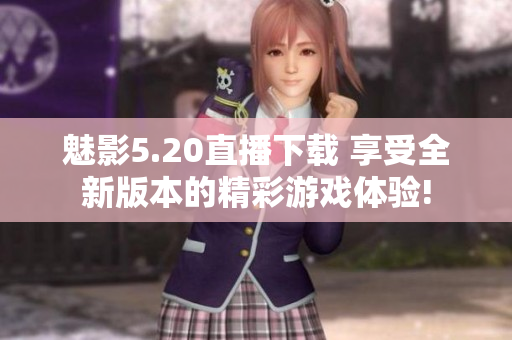 魅影5.20直播下載 享受全新版本的精彩游戲體驗(yàn)!