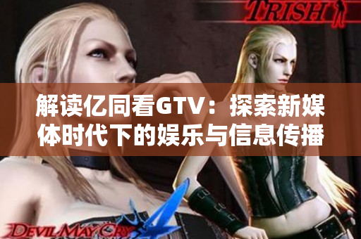 解讀億同看GTV：探索新媒體時(shí)代下的娛樂與信息傳播