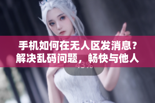 手機(jī)如何在無人區(qū)發(fā)消息？解決亂碼問題，暢快與他人交流。