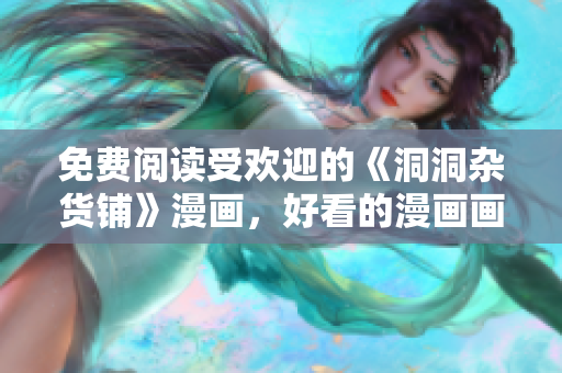 免費(fèi)閱讀受歡迎的《洞洞雜貨鋪》漫畫，好看的漫畫畫免費(fèi)在線閱讀
