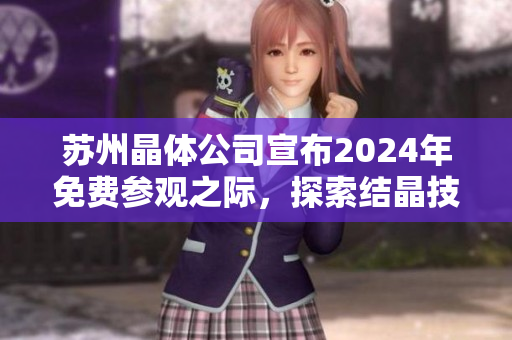 蘇州晶體公司宣布2024年免費(fèi)參觀之際，探索結(jié)晶技術(shù)的奧秘