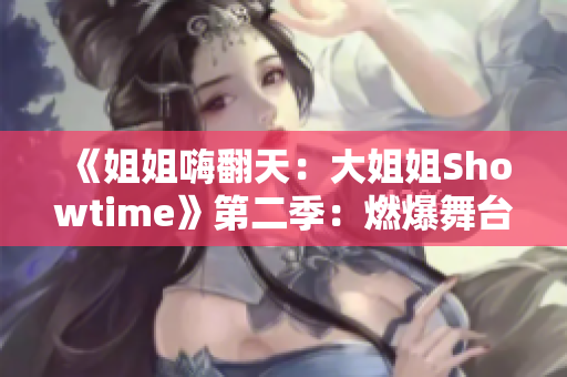 《姐姐嗨翻天：大姐姐Showtime》第二季：燃爆舞臺(tái)，魅力再升級(jí)