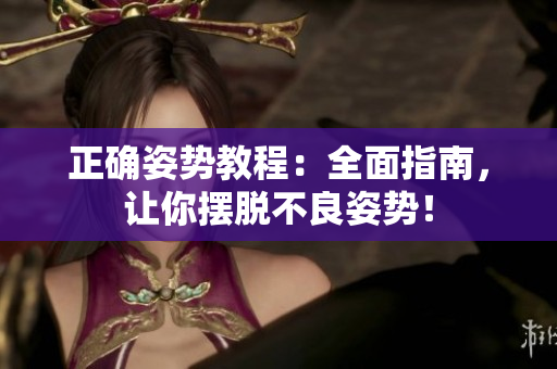 正確姿勢(shì)教程：全面指南，讓你擺脫不良姿勢(shì)！