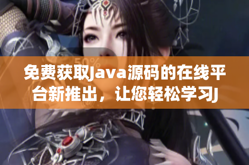 免費(fèi)獲取Java源碼的在線平臺(tái)新推出，讓您輕松學(xué)習(xí)Java編程技能
