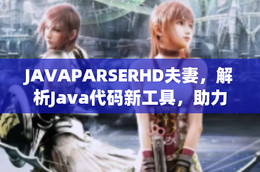 JAVAPARSERHD夫妻，解析Java代碼新工具，助力程序員高效開(kāi)發(fā)