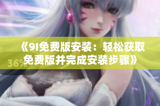 《9I免費(fèi)版安裝：輕松獲取免費(fèi)版并完成安裝步驟》