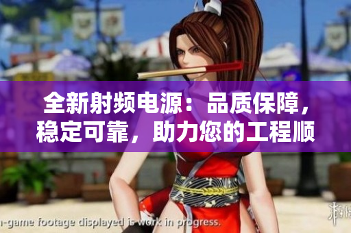 全新射頻電源：品質(zhì)保障，穩(wěn)定可靠，助力您的工程順利進(jìn)行