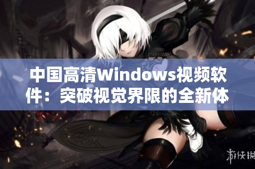 中國高清Windows視頻軟件：突破視覺界限的全新體驗