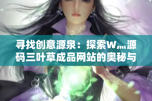 尋找創(chuàng)意源泉：探索W灬源碼三葉草成品網(wǎng)站的奧秘與魅力