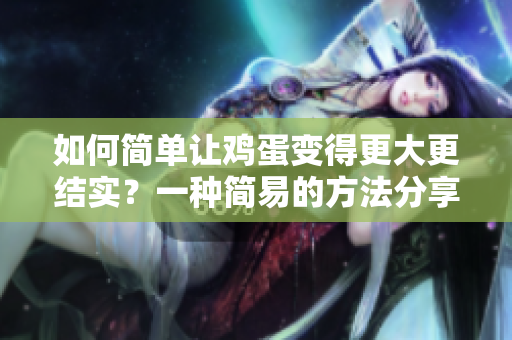 如何簡單讓雞蛋變得更大更結實？一種簡易的方法分享