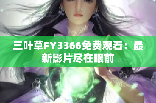三葉草FY3366免費(fèi)觀看：最新影片盡在眼前
