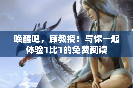 喚醒吧，顧教授！與你一起體驗1比1的免費閱讀