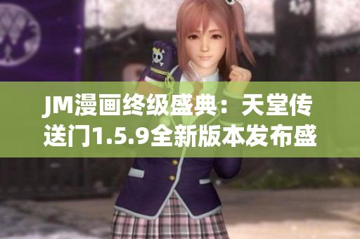 JM漫畫終級(jí)盛典：天堂傳送門1.5.9全新版本發(fā)布盛況
