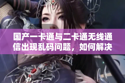 國產(chǎn)一卡通與二卡通無線通信出現(xiàn)亂碼問題，如何解決？