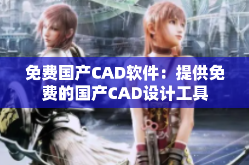 免費(fèi)國(guó)產(chǎn)CAD軟件：提供免費(fèi)的國(guó)產(chǎn)CAD設(shè)計(jì)工具