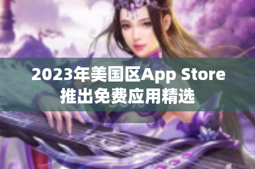 2023年美國(guó)區(qū)App Store推出免費(fèi)應(yīng)用精選