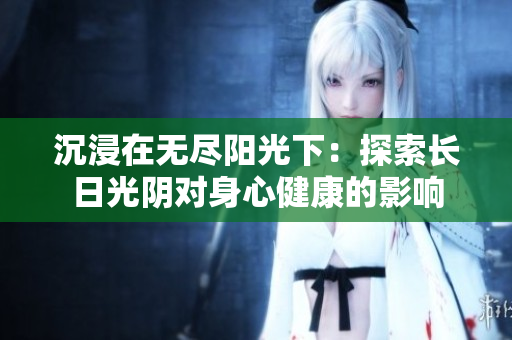 沉浸在無(wú)盡陽(yáng)光下：探索長(zhǎng)日光陰對(duì)身心健康的影響