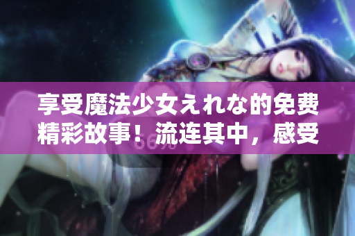 享受魔法少女えれな的免費(fèi)精彩故事！流連其中，感受奇幻魔法的魅力。