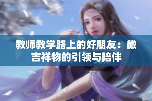 教師教學(xué)路上的好朋友：微吉祥物的引領(lǐng)與陪伴