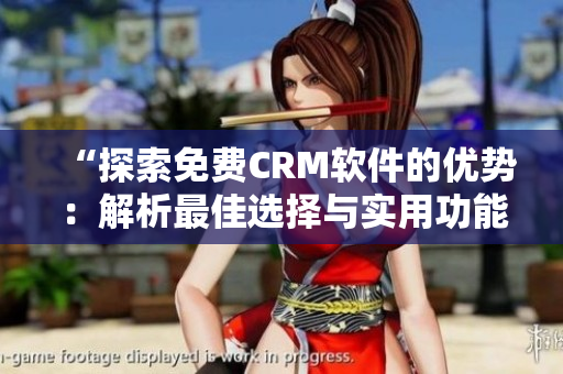 “探索免費(fèi)CRM軟件的優(yōu)勢(shì)：解析最佳選擇與實(shí)用功能”