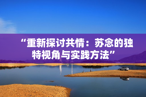 “重新探討共情：蘇念的獨特視角與實踐方法”