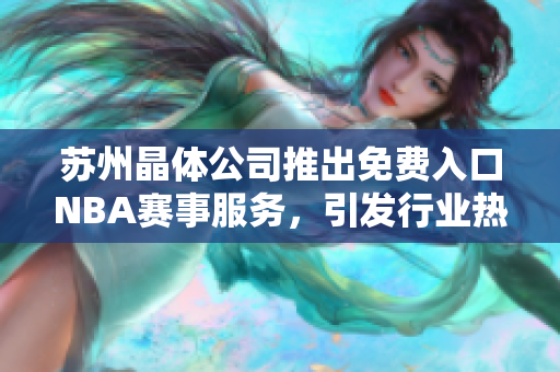 蘇州晶體公司推出免費(fèi)入口NBA賽事服務(wù)，引發(fā)行業(yè)熱議