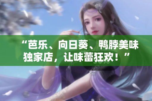 “芭樂、向日葵、鴨脖美味獨(dú)家店，讓味蕾狂歡！”