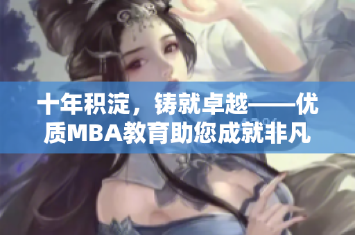 十年積淀，鑄就卓越——優(yōu)質(zhì)MBA教育助您成就非凡