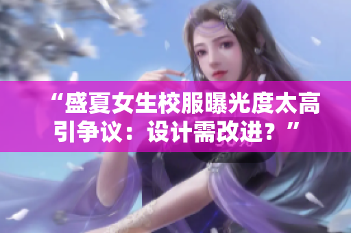 “盛夏女生校服曝光度太高引爭議：設(shè)計需改進(jìn)？”
