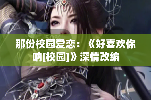 那份校園愛戀：《好喜歡你吶[校園]》深情改編