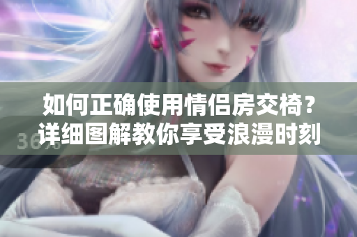 如何正確使用情侶房交椅？詳細(xì)圖解教你享受浪漫時刻