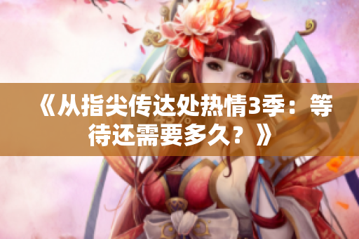 《從指尖傳達(dá)處熱情3季：等待還需要多久？》