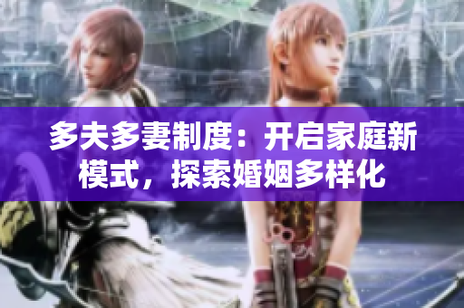 多夫多妻制度：開啟家庭新模式，探索婚姻多樣化