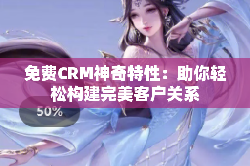 免費CRM神奇特性：助你輕松構(gòu)建完美客戶關(guān)系