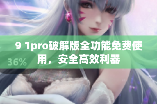 9 1pro破解版全功能免費使用，安全高效利器