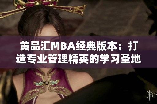 黃品匯MBA經(jīng)典版本：打造專業(yè)管理精英的學(xué)習(xí)圣地