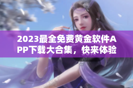2023最全免費(fèi)黃金軟件APP下載大合集，快來(lái)體驗(yàn)新版功能吧
