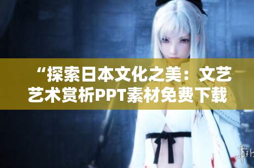 “探索日本文化之美：文藝藝術(shù)賞析PPT素材免費下載”