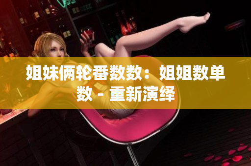 姐妹倆輪番數(shù)數(shù)：姐姐數(shù)單數(shù) - 重新演繹