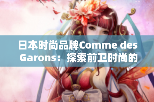 日本時(shí)尚品牌Comme des Garons：探索前衛(wèi)時(shí)尚的無盡可能