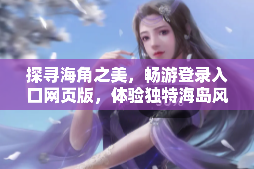 探尋海角之美，暢游登錄入口網(wǎng)頁版，體驗獨特海島風(fēng)情