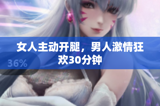 女人主動開腿，男人激情狂歡30分鐘