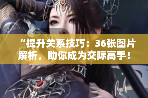 “提升關(guān)系技巧：36張圖片解析，助你成為交際高手！”