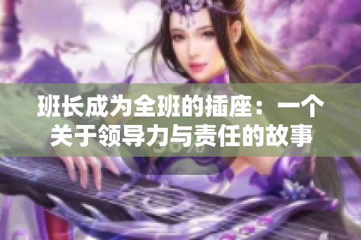 班長成為全班的插座：一個(gè)關(guān)于領(lǐng)導(dǎo)力與責(zé)任的故事