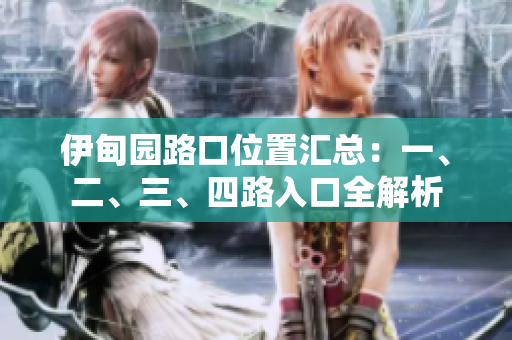 伊甸園路口位置匯總：一、二、三、四路入口全解析