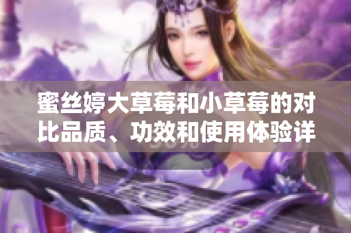 蜜絲婷大草莓和小草莓的對(duì)比品質(zhì)、功效和使用體驗(yàn)詳細(xì)比較