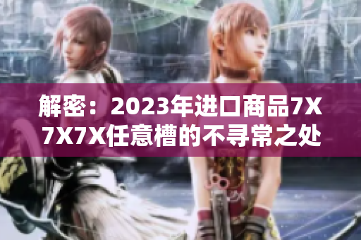解密：2023年進口商品7X7X7X任意槽的不尋常之處