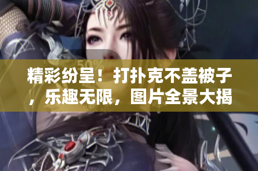 精彩紛呈！打撲克不蓋被子，樂(lè)趣無(wú)限，圖片全景大揭秘